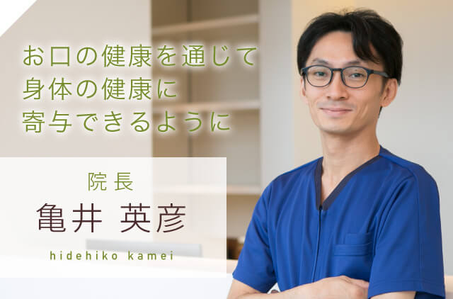 お口の健康を通じて身体の健康に寄与できるように 院長 亀井英彦 hidehiko kamei